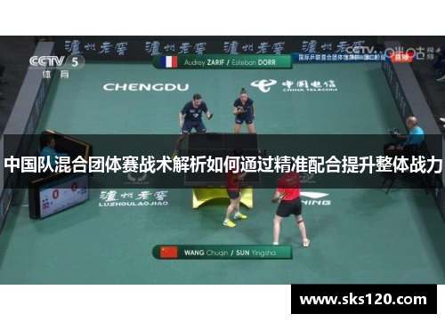 中国队混合团体赛战术解析如何通过精准配合提升整体战力