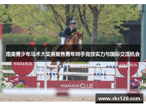 南美青少年马术大奖赛聚焦青年骑手竞技实力与国际交流机会