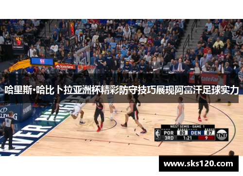 哈里斯·哈比卜拉亚洲杯精彩防守技巧展现阿富汗足球实力