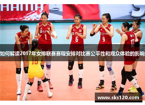 如何解读2017年女排联赛赛程安排对比赛公平性和观众体验的影响
