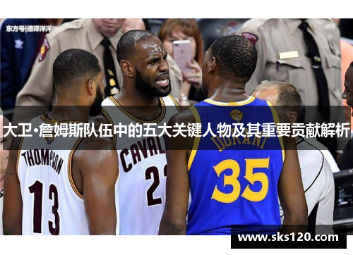 大卫·詹姆斯队伍中的五大关键人物及其重要贡献解析