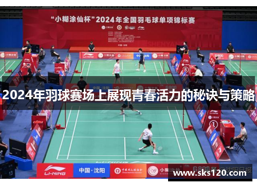2024年羽球赛场上展现青春活力的秘诀与策略