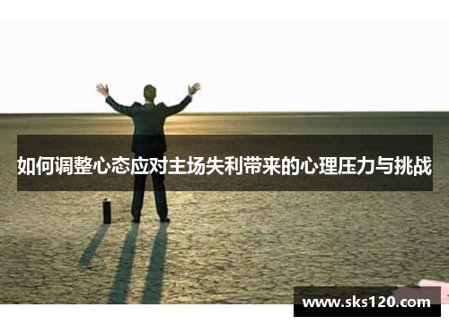 如何调整心态应对主场失利带来的心理压力与挑战
