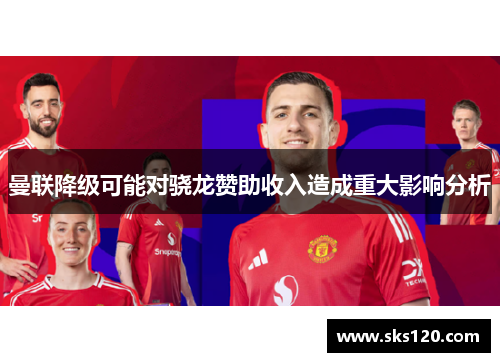 曼联降级可能对骁龙赞助收入造成重大影响分析