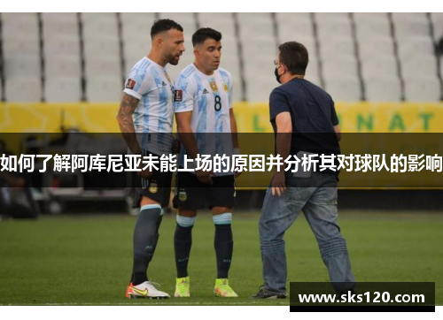 如何了解阿库尼亚未能上场的原因并分析其对球队的影响
