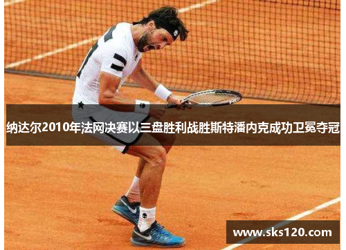 纳达尔2010年法网决赛以三盘胜利战胜斯特潘内克成功卫冕夺冠