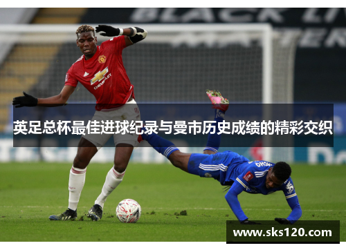 英足总杯最佳进球纪录与曼市历史成绩的精彩交织