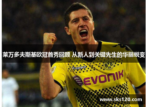 莱万多夫斯基欧冠首秀回顾 从新人到关键先生的华丽蜕变