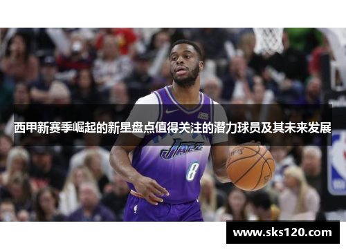 西甲新赛季崛起的新星盘点值得关注的潜力球员及其未来发展