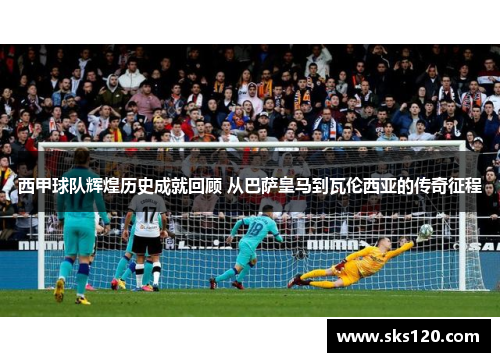 西甲球队辉煌历史成就回顾 从巴萨皇马到瓦伦西亚的传奇征程