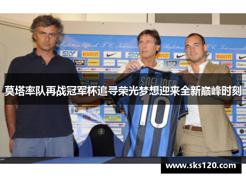 莫塔率队再战冠军杯追寻荣光梦想迎来全新巅峰时刻 莫塔率队再战冠军杯追寻荣光梦想迎来全新巅峰时刻
