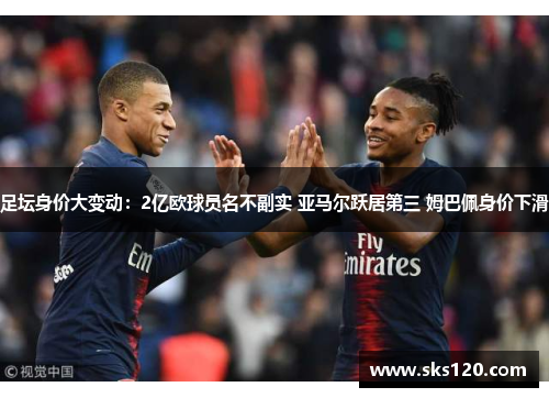 足坛身价大变动：2亿欧球员名不副实 亚马尔跃居第三 姆巴佩身价下滑