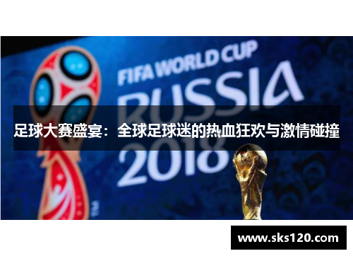 足球大赛盛宴：全球足球迷的热血狂欢与激情碰撞