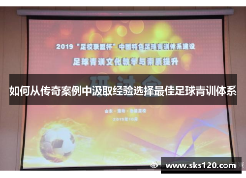 如何从传奇案例中汲取经验选择最佳足球青训体系
