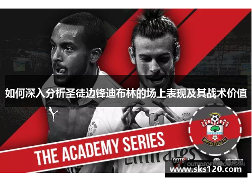 如何深入分析圣徒边锋迪布林的场上表现及其战术价值