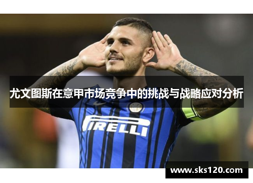 尤文图斯在意甲市场竞争中的挑战与战略应对分析