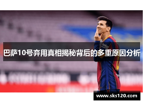 巴萨10号弃用真相揭秘背后的多重原因分析
