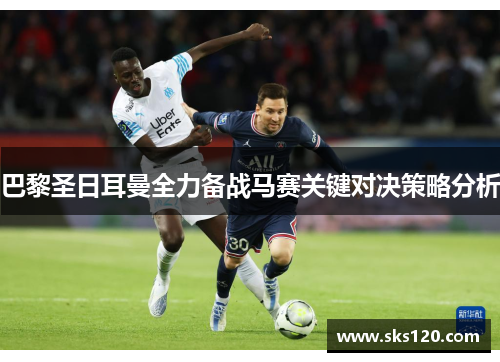 巴黎圣日耳曼全力备战马赛关键对决策略分析