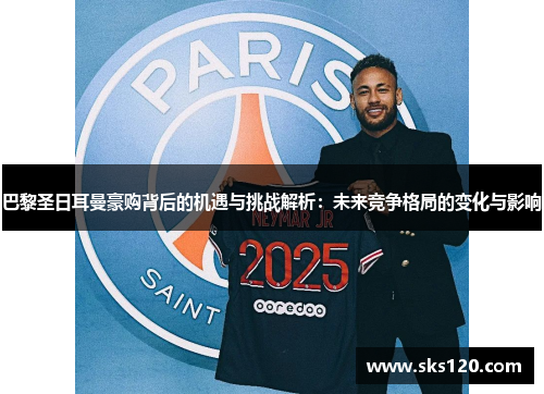 巴黎圣日耳曼豪购背后的机遇与挑战解析：未来竞争格局的变化与影响