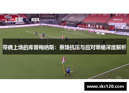 带病上场的库普梅纳斯：赛场抗压与应对策略深度解析