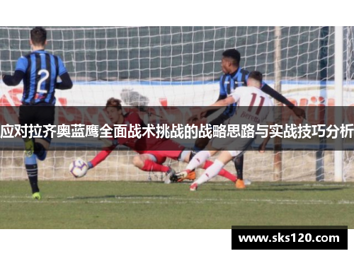 应对拉齐奥蓝鹰全面战术挑战的战略思路与实战技巧分析