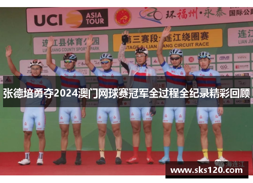 张德培勇夺2024澳门网球赛冠军全过程全纪录精彩回顾