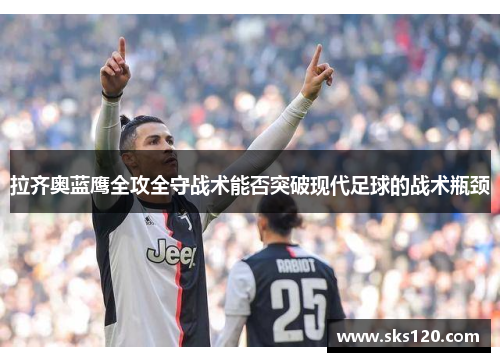 拉齐奥蓝鹰全攻全守战术能否突破现代足球的战术瓶颈