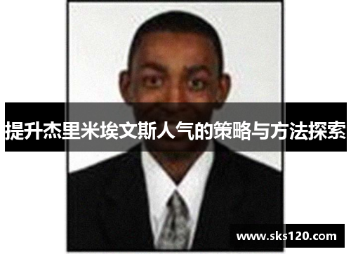 提升杰里米埃文斯人气的策略与方法探索 提升杰里米埃文斯人气的策略与方法探索