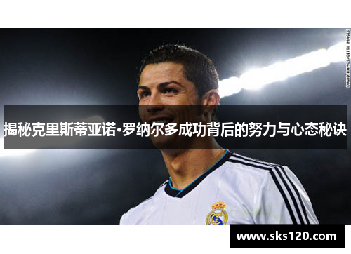 揭秘克里斯蒂亚诺·罗纳尔多成功背后的努力与心态秘诀