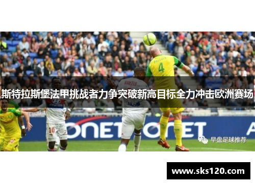 斯特拉斯堡法甲挑战者力争突破新高目标全力冲击欧洲赛场