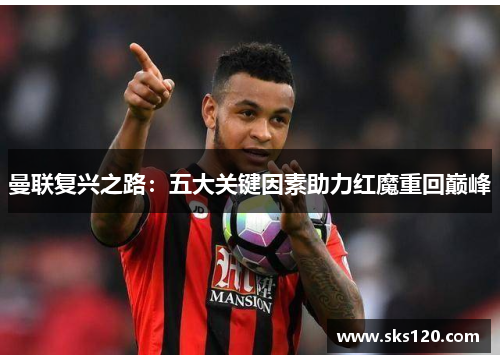 曼联复兴之路：五大关键因素助力红魔重回巅峰