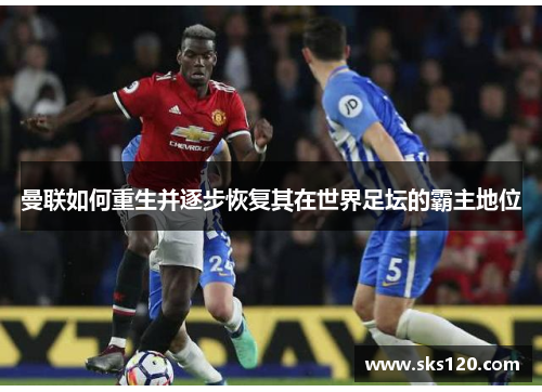 曼联如何重生并逐步恢复其在世界足坛的霸主地位