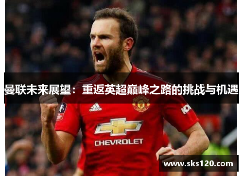 曼联未来展望：重返英超巅峰之路的挑战与机遇