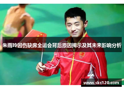 朱雨玲因伤缺席全运会背后原因揭示及其未来影响分析
