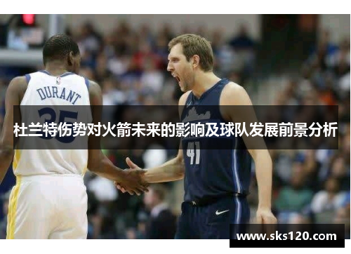 杜兰特伤势对火箭未来的影响及球队发展前景分析