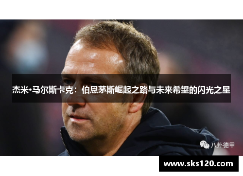 杰米·马尔斯卡克：伯恩茅斯崛起之路与未来希望的闪光之星
