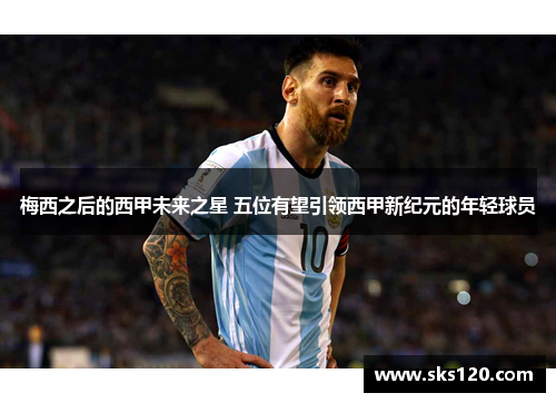 梅西之后的西甲未来之星 五位有望引领西甲新纪元的年轻球员 梅西之后的西甲未来之星 五位有望引领西甲新纪元的年轻球员