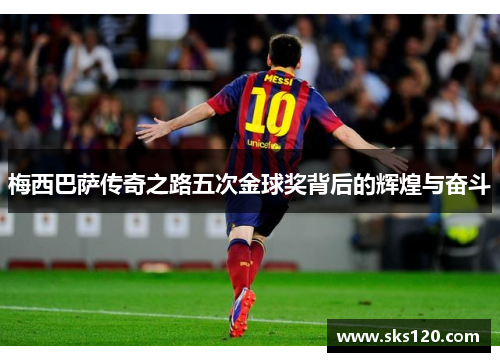 梅西巴萨传奇之路五次金球奖背后的辉煌与奋斗