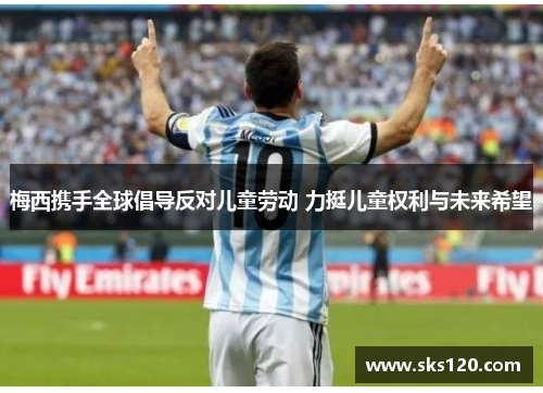 梅西携手全球倡导反对儿童劳动 力挺儿童权利与未来希望