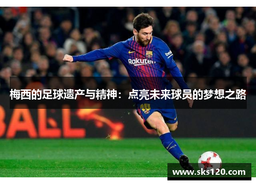 梅西的足球遗产与精神:点亮未来球员的梦想之路 梅西的足球遗产与精神:点亮未来球员的梦想之路